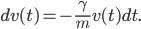 dv(t) = -\frac{\gamma}{m} v(t)dt.