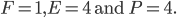 F = 1, E = 4 \text{ and } P = 4.