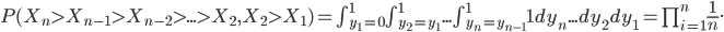 P(X_n>X_{n-1}>X_{n-2}>...>X_2, X_2>X_1) = \int_{y_1=0}^1\int_{y_2=y_1}^1...\int_{y_n=y_{n-1}}^1 1 dy_n...dy_2dy_1 = \prod_{i=1}^n\frac{1}{n}.